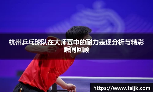 杭州乒乓球队在大师赛中的耐力表现分析与精彩瞬间回顾