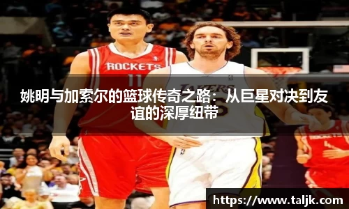 姚明与加索尔的篮球传奇之路：从巨星对决到友谊的深厚纽带