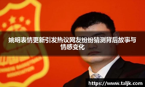 姚明表情更新引发热议网友纷纷猜测背后故事与情感变化